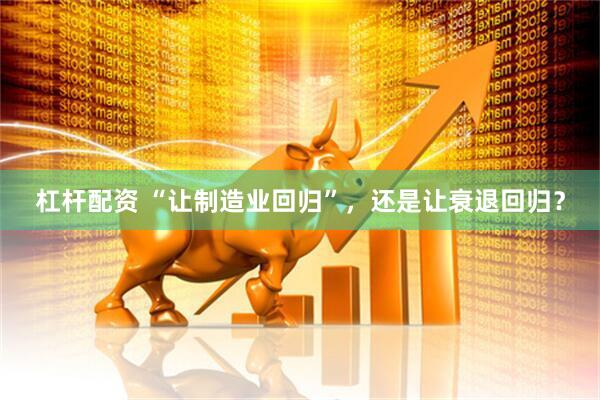 杠杆配资 “让制造业回归”，还是让衰退回归？
