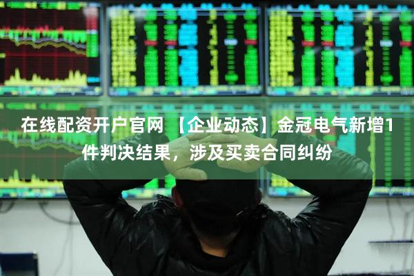 在线配资开户官网 【企业动态】金冠电气新增1件判决结果，涉及买卖合同纠纷