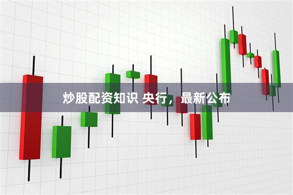 炒股配资知识 央行，最新公布