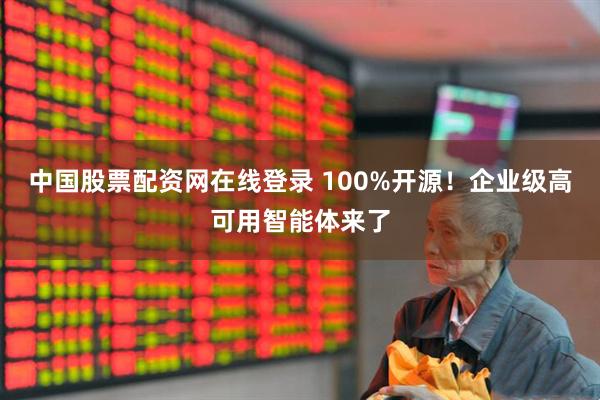 中国股票配资网在线登录 100%开源！企业级高可用智能体来了