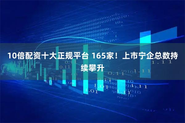 10倍配资十大正规平台 165家！上市宁企总数持续攀升