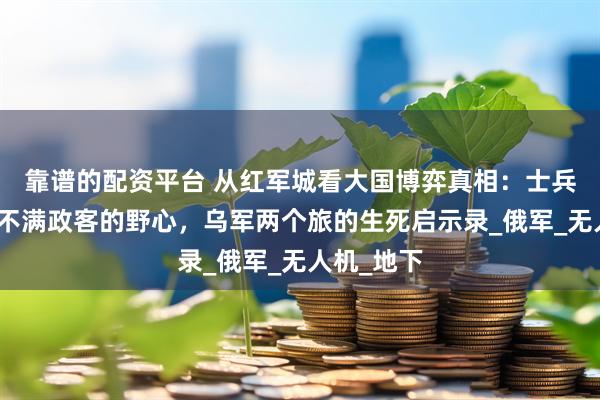靠谱的配资平台 从红军城看大国博弈真相：士兵的血肉填不满政客的野心，乌军两个旅的生死启示录_俄军_无人机_地下