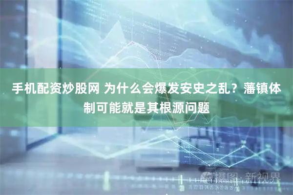 手机配资炒股网 为什么会爆发安史之乱？藩镇体制可能就是其根源问题