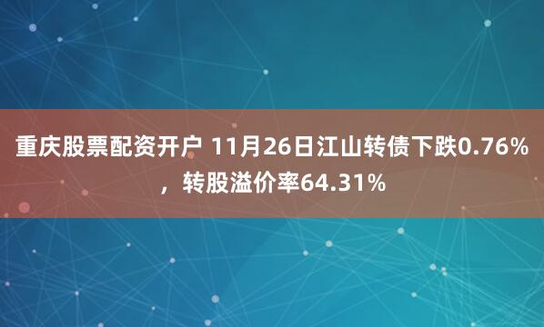 重庆股票配资开户 11月26日江山转债下跌0.76%,转股溢价率64.31%