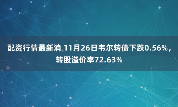 配资行情最新消 11月26日韦尔转债下跌0.56%，转股溢价率72.63%